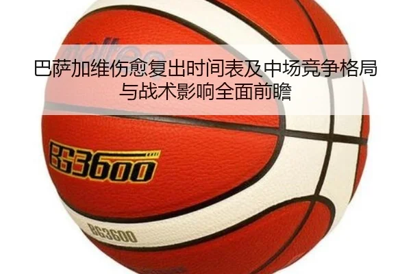 巴萨加维伤愈复出时间表及中场竞争格局与战术影响全面前瞻