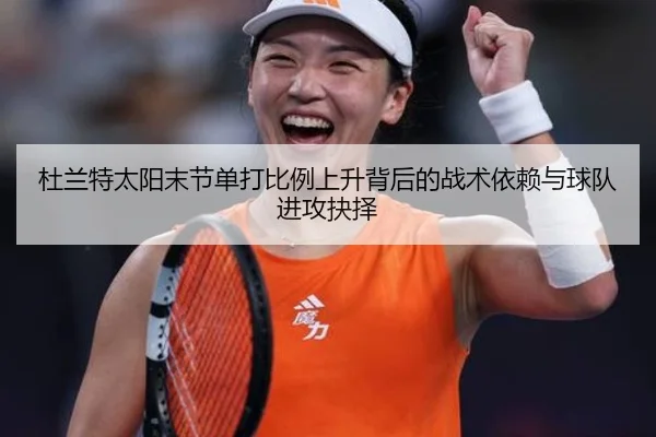 杜兰特太阳末节单打比例上升背后的战术依赖与球队进攻抉择
